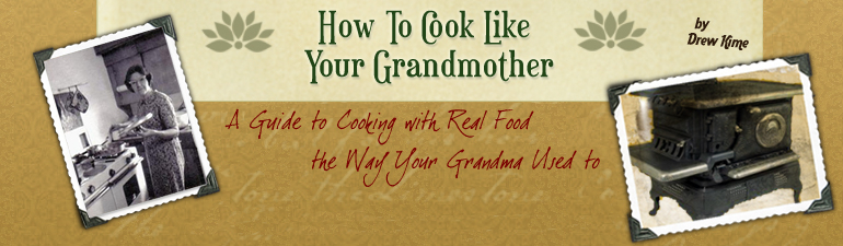 How To Cook Like Your Grandmother: A guide to cooking with real food, the way your grandma used to