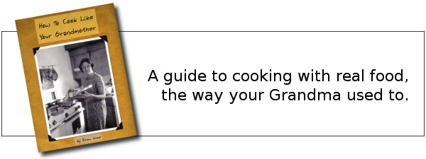 A guide to cooking with real food, the way your Grandma used to.