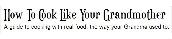A blog about cooking with real food, the way your Grandma used to